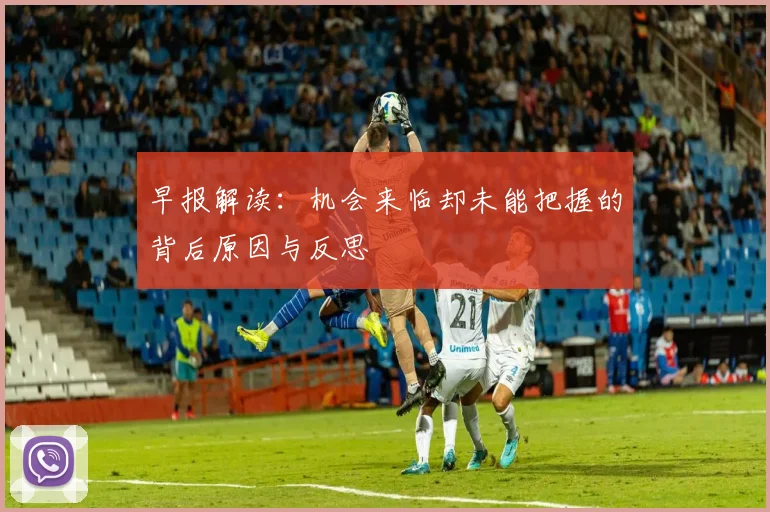 早报解读：机会来临却未能把握的背后原因与反思