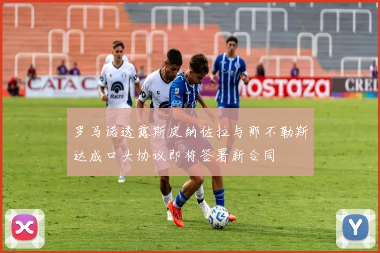 罗马诺透露斯皮纳佐拉与那不勒斯达成口头协议即将签署新合同