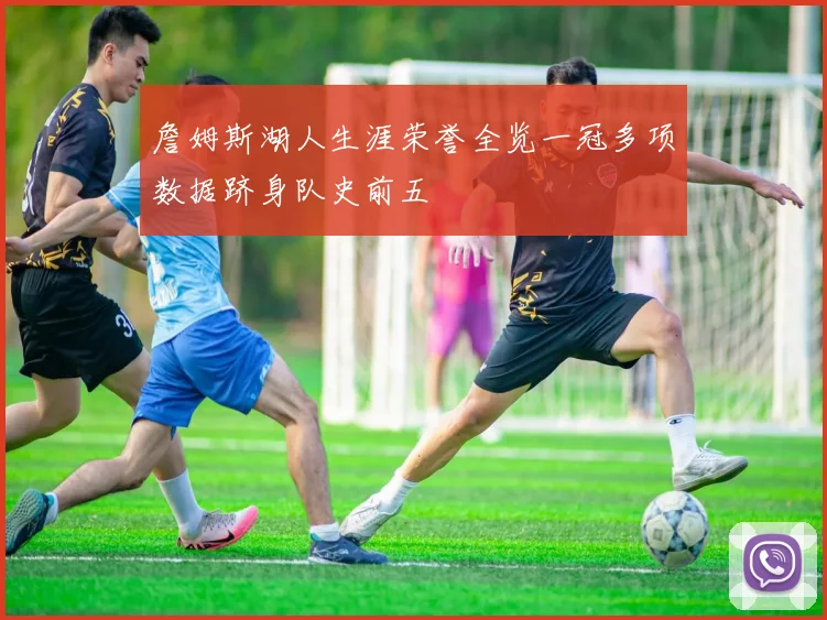 詹姆斯湖人生涯荣誉全览一冠多项数据跻身队史前五