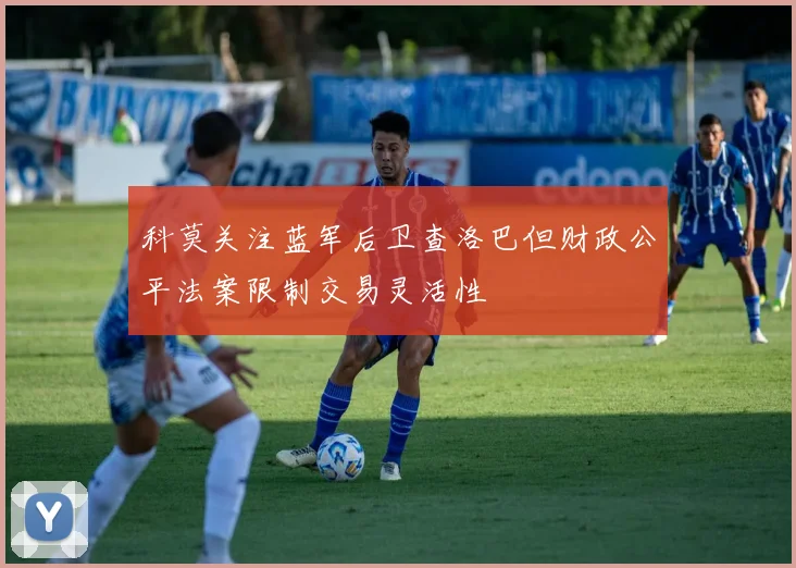 科莫关注蓝军后卫查洛巴但财政公平法案限制交易灵活性