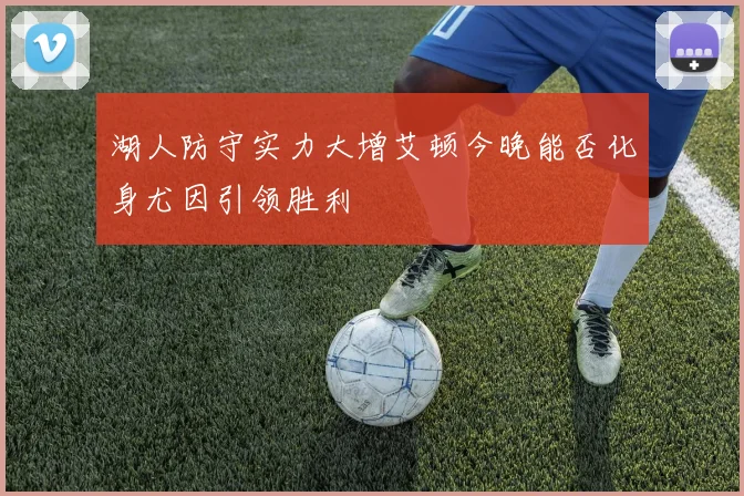 湖人防守实力大增艾顿今晚能否化身尤因引领胜利